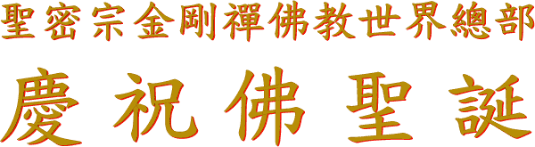 聖 密 宗 金 剛 禪 佛 教 世 界 總 部
慶 祝 佛 聖 誕
